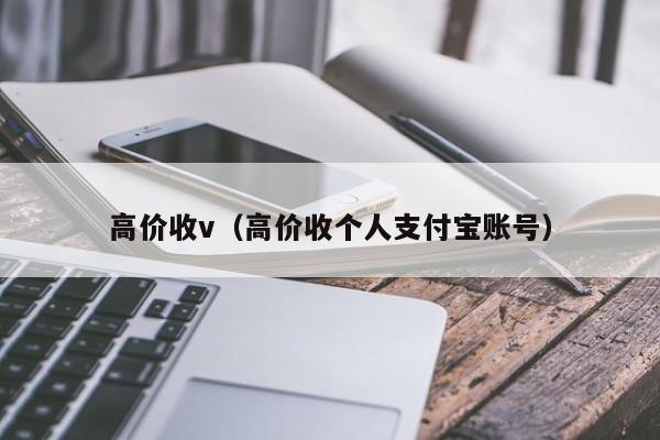 高价收v（高价收个人支付宝账号）