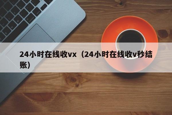 24小时在线收vx（24小时在线收v秒结账）